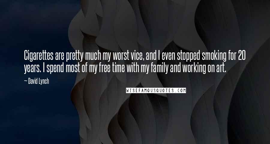 David Lynch Quotes: Cigarettes are pretty much my worst vice, and I even stopped smoking for 20 years. I spend most of my free time with my family and working on art.