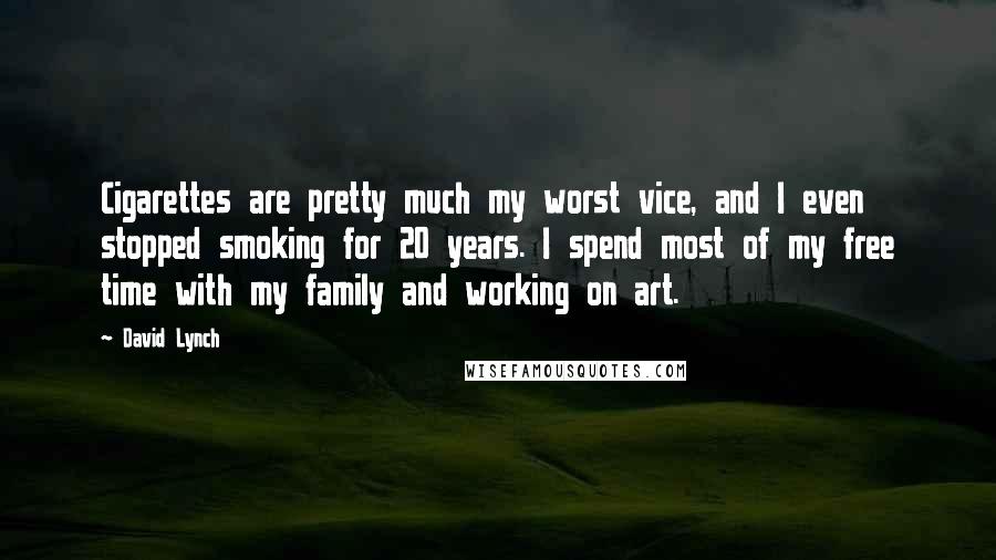 David Lynch Quotes: Cigarettes are pretty much my worst vice, and I even stopped smoking for 20 years. I spend most of my free time with my family and working on art.