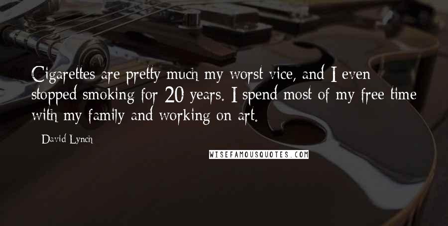 David Lynch Quotes: Cigarettes are pretty much my worst vice, and I even stopped smoking for 20 years. I spend most of my free time with my family and working on art.