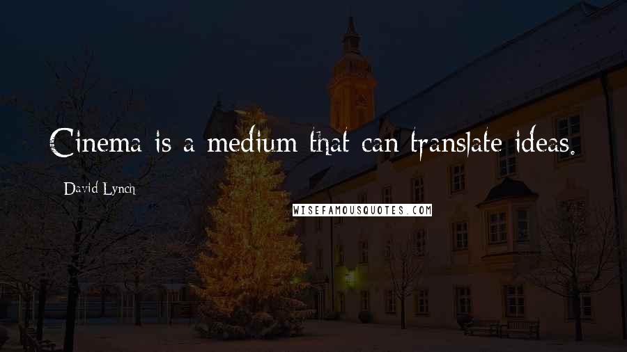 David Lynch Quotes: Cinema is a medium that can translate ideas.