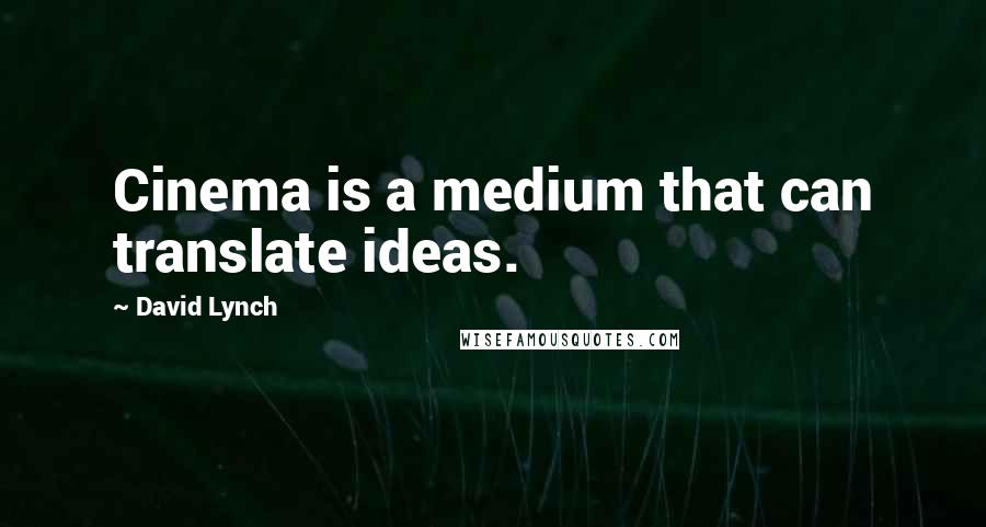 David Lynch Quotes: Cinema is a medium that can translate ideas.
