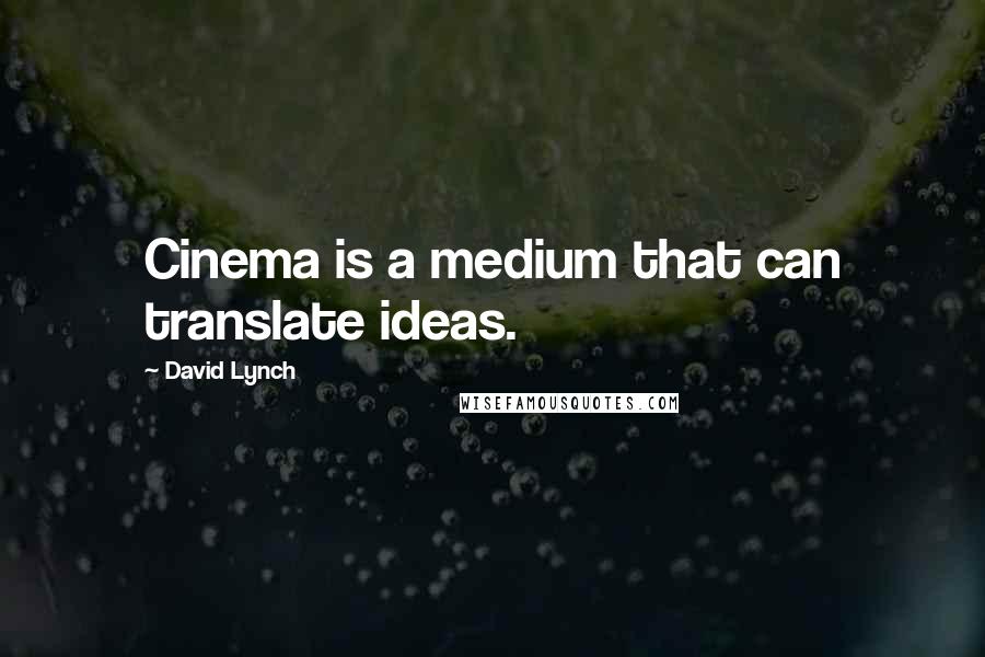 David Lynch Quotes: Cinema is a medium that can translate ideas.