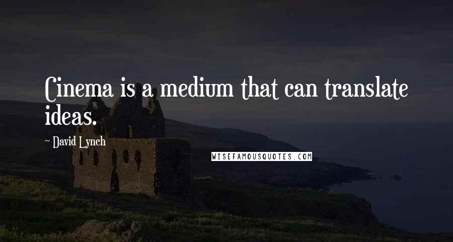David Lynch Quotes: Cinema is a medium that can translate ideas.