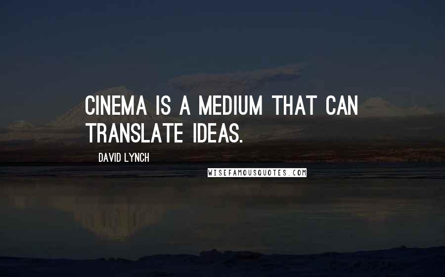 David Lynch Quotes: Cinema is a medium that can translate ideas.