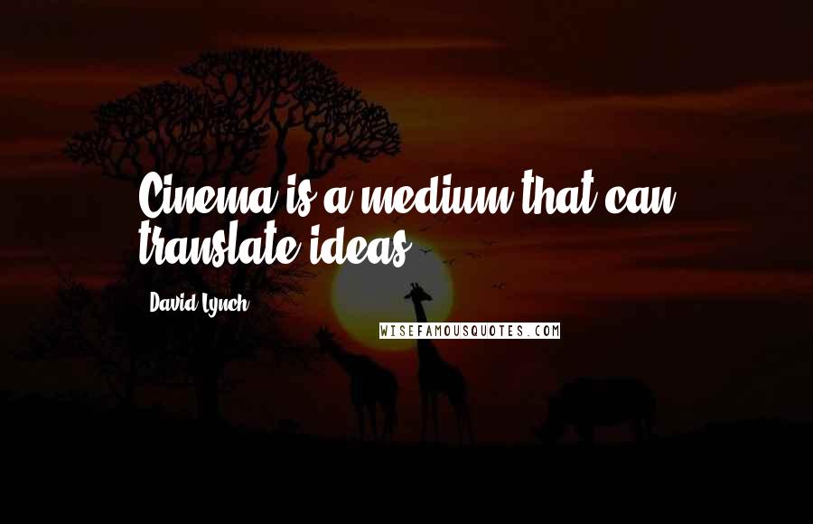 David Lynch Quotes: Cinema is a medium that can translate ideas.