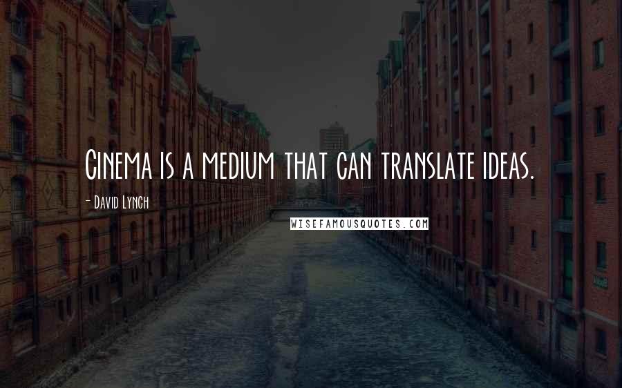 David Lynch Quotes: Cinema is a medium that can translate ideas.