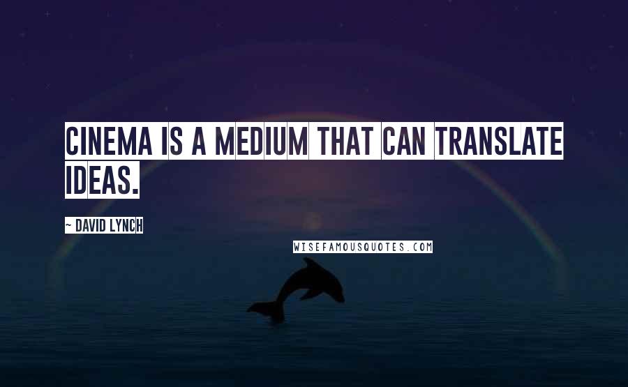 David Lynch Quotes: Cinema is a medium that can translate ideas.