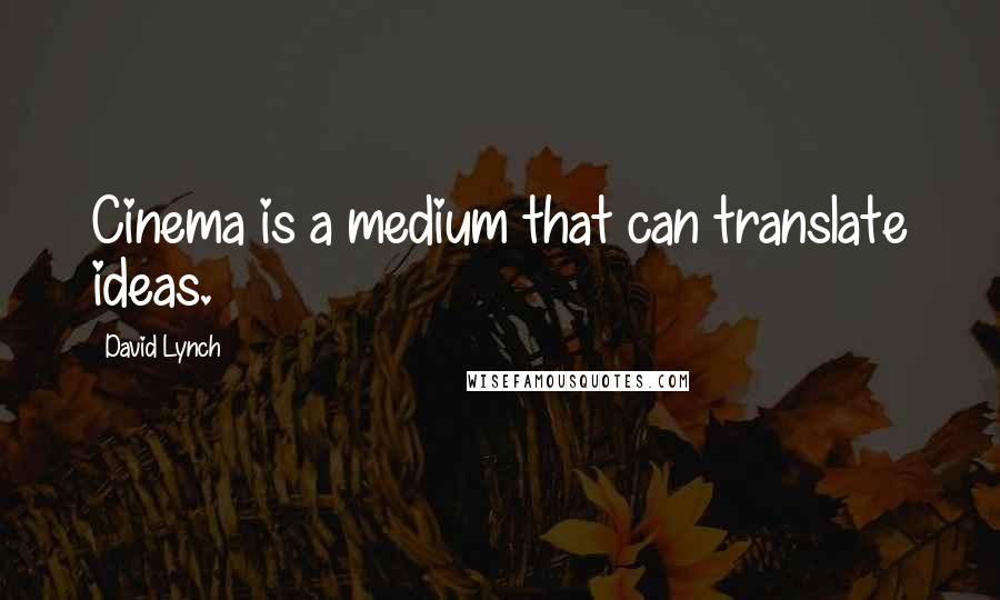David Lynch Quotes: Cinema is a medium that can translate ideas.