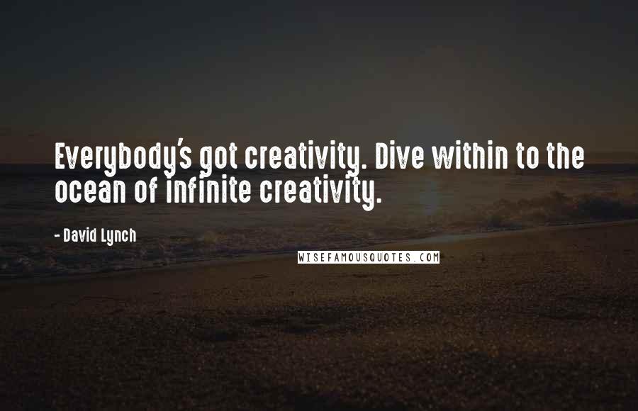 David Lynch Quotes: Everybody's got creativity. Dive within to the ocean of infinite creativity.