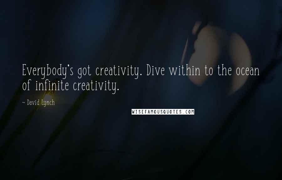 David Lynch Quotes: Everybody's got creativity. Dive within to the ocean of infinite creativity.