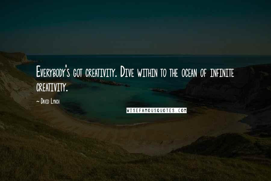 David Lynch Quotes: Everybody's got creativity. Dive within to the ocean of infinite creativity.