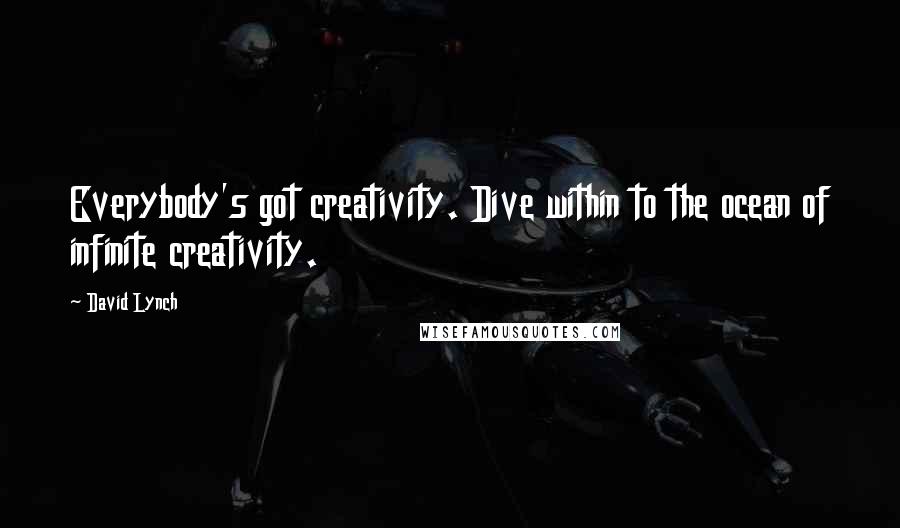 David Lynch Quotes: Everybody's got creativity. Dive within to the ocean of infinite creativity.