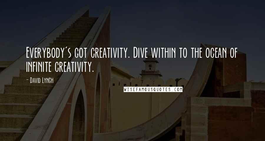 David Lynch Quotes: Everybody's got creativity. Dive within to the ocean of infinite creativity.