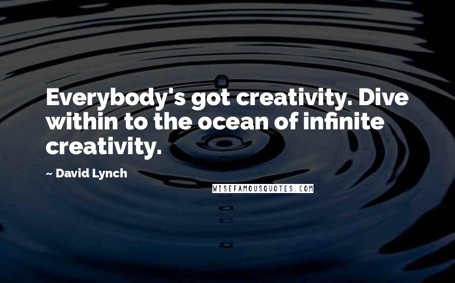 David Lynch Quotes: Everybody's got creativity. Dive within to the ocean of infinite creativity.