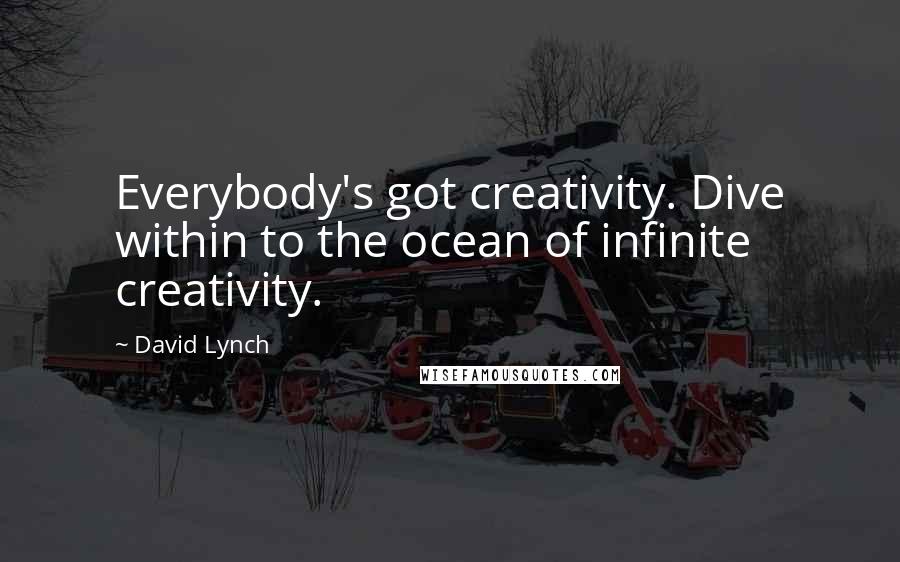 David Lynch Quotes: Everybody's got creativity. Dive within to the ocean of infinite creativity.