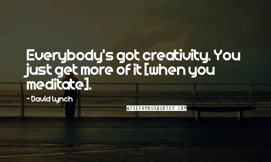 David Lynch Quotes: Everybody's got creativity. You just get more of it [when you meditate].