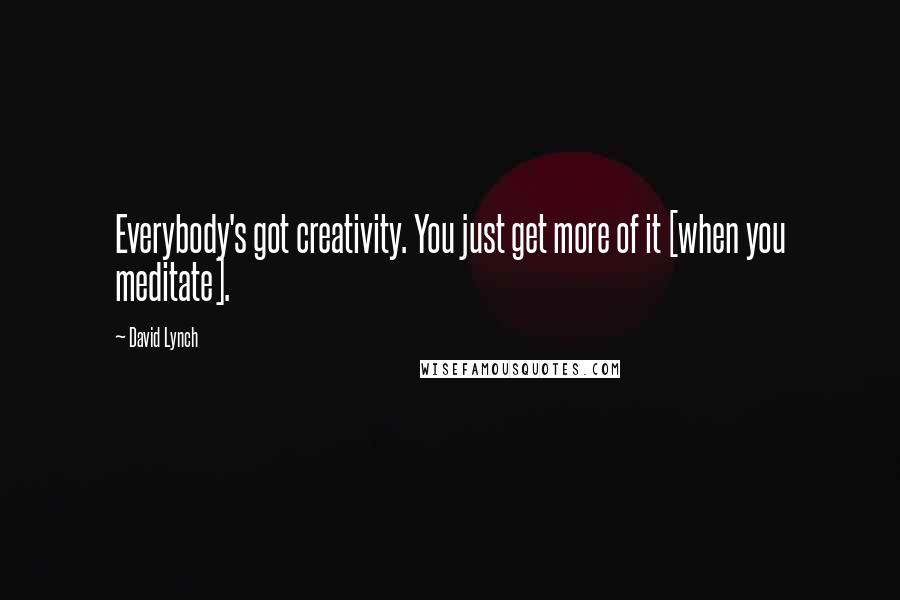 David Lynch Quotes: Everybody's got creativity. You just get more of it [when you meditate].