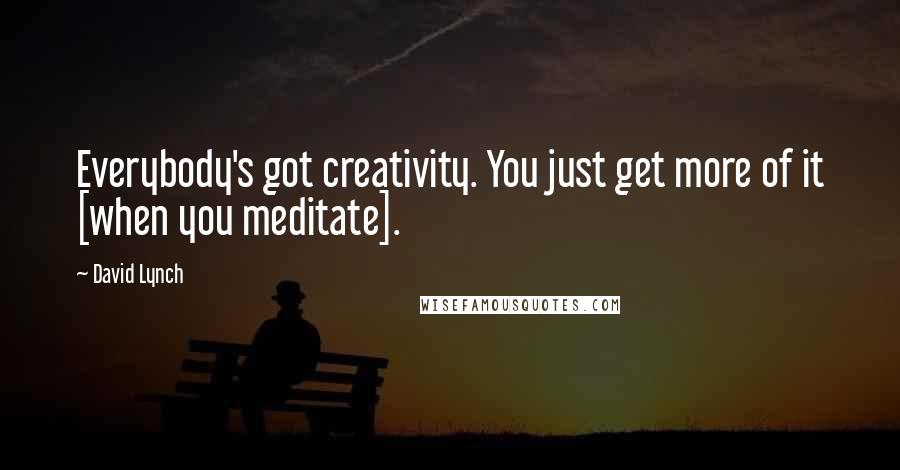 David Lynch Quotes: Everybody's got creativity. You just get more of it [when you meditate].