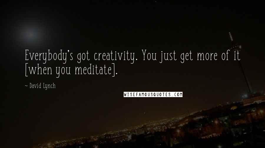 David Lynch Quotes: Everybody's got creativity. You just get more of it [when you meditate].