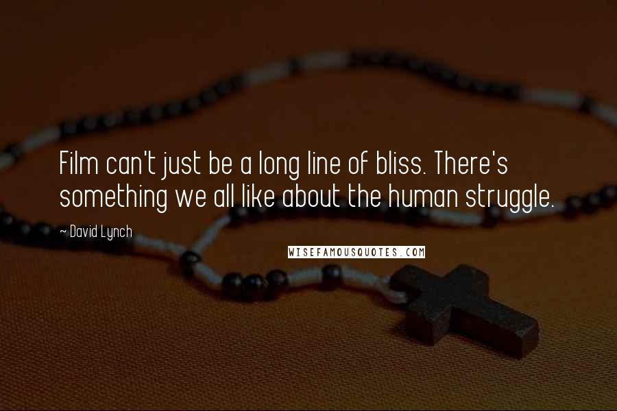 David Lynch Quotes: Film can't just be a long line of bliss. There's something we all like about the human struggle.