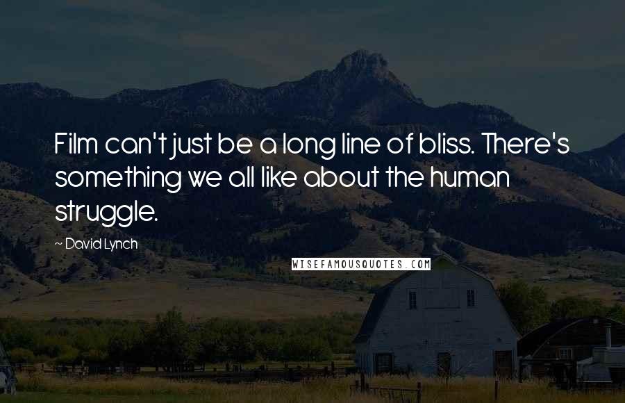 David Lynch Quotes: Film can't just be a long line of bliss. There's something we all like about the human struggle.