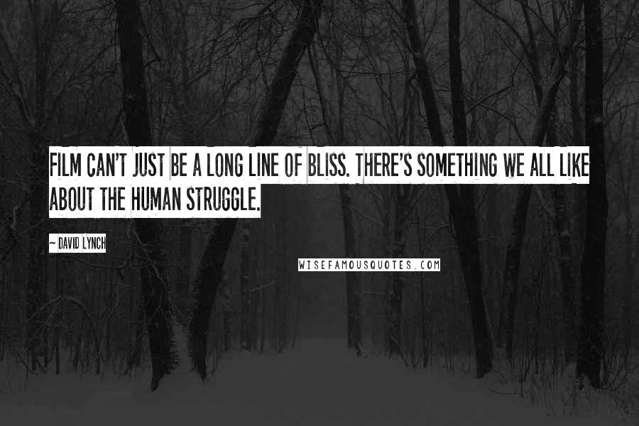 David Lynch Quotes: Film can't just be a long line of bliss. There's something we all like about the human struggle.