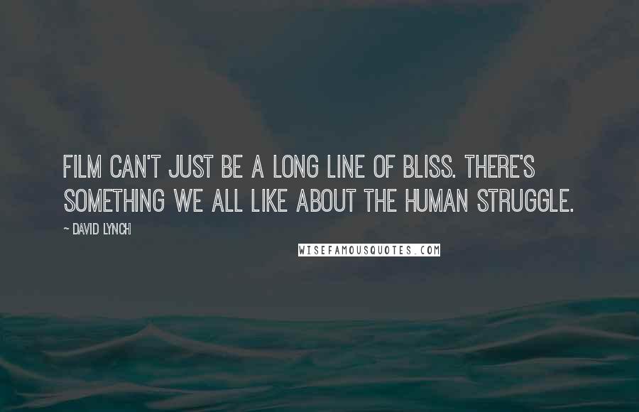 David Lynch Quotes: Film can't just be a long line of bliss. There's something we all like about the human struggle.