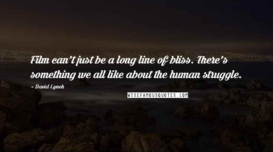 David Lynch Quotes: Film can't just be a long line of bliss. There's something we all like about the human struggle.