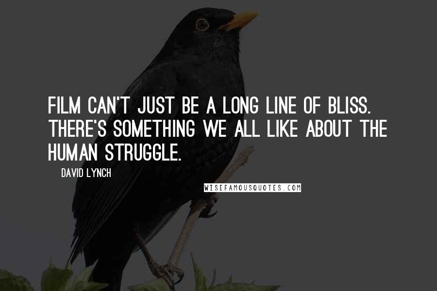 David Lynch Quotes: Film can't just be a long line of bliss. There's something we all like about the human struggle.