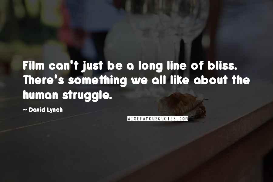 David Lynch Quotes: Film can't just be a long line of bliss. There's something we all like about the human struggle.