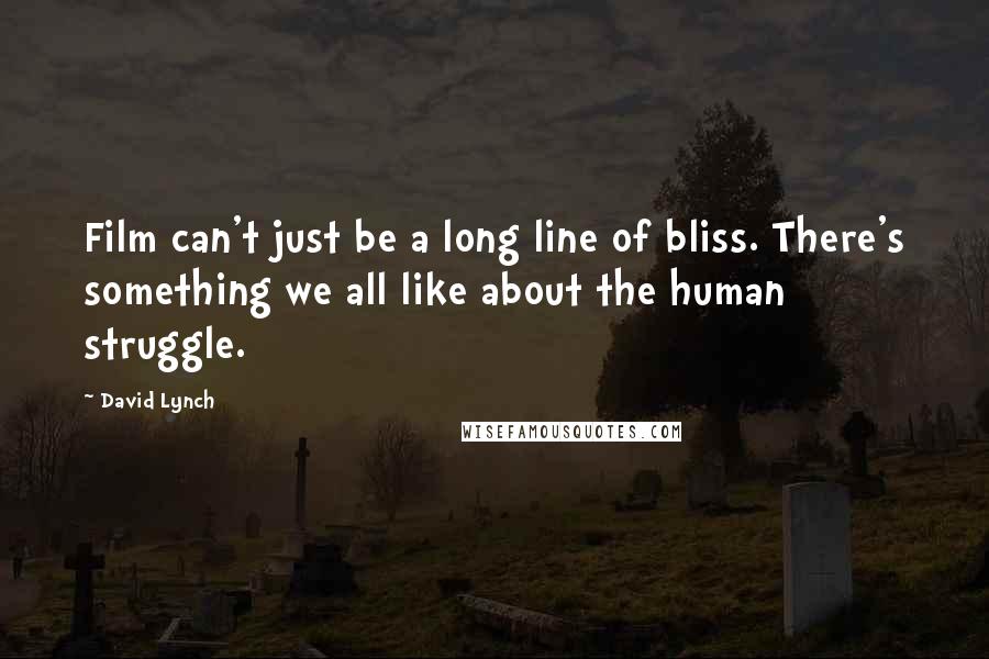 David Lynch Quotes: Film can't just be a long line of bliss. There's something we all like about the human struggle.