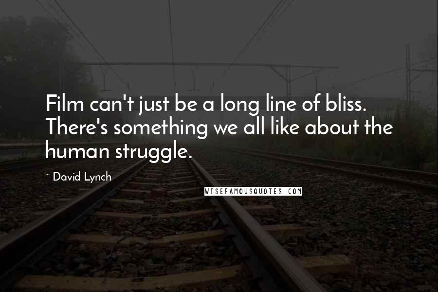 David Lynch Quotes: Film can't just be a long line of bliss. There's something we all like about the human struggle.