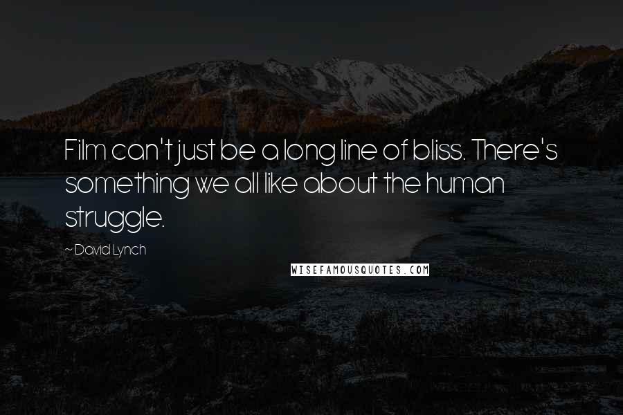 David Lynch Quotes: Film can't just be a long line of bliss. There's something we all like about the human struggle.