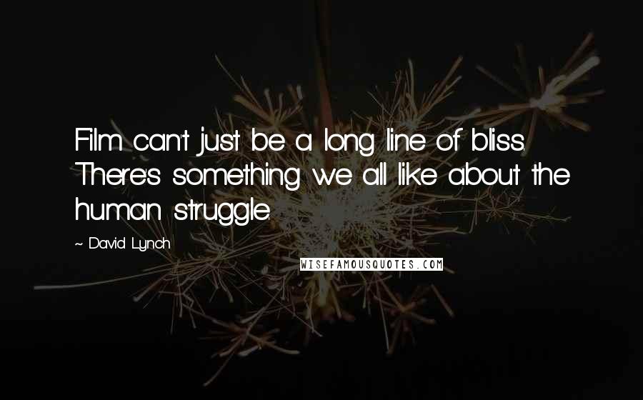 David Lynch Quotes: Film can't just be a long line of bliss. There's something we all like about the human struggle.