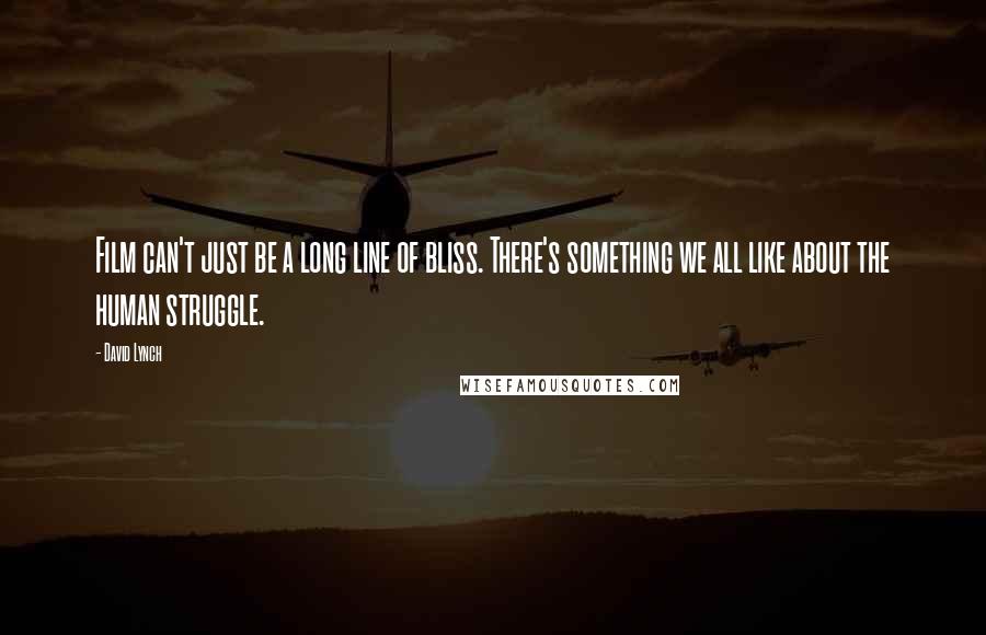 David Lynch Quotes: Film can't just be a long line of bliss. There's something we all like about the human struggle.