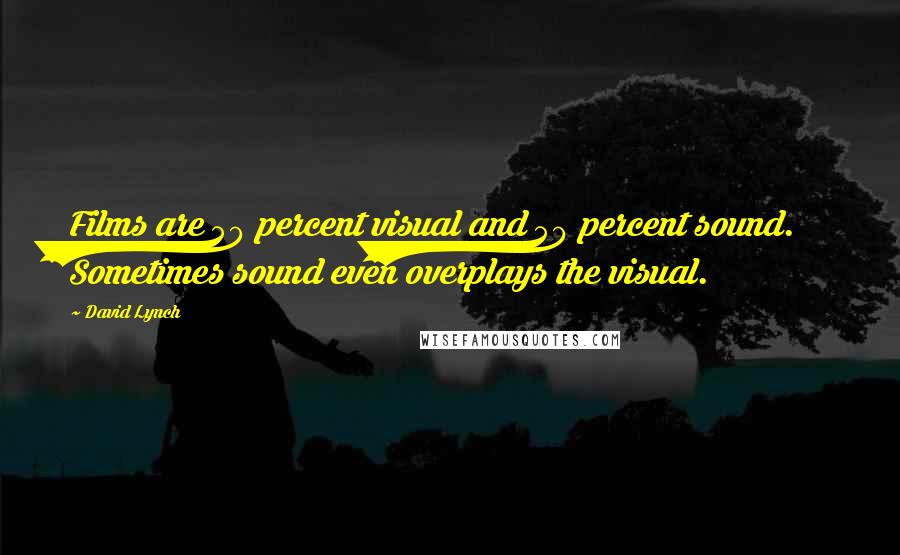 David Lynch Quotes: Films are 50 percent visual and 50 percent sound. Sometimes sound even overplays the visual.