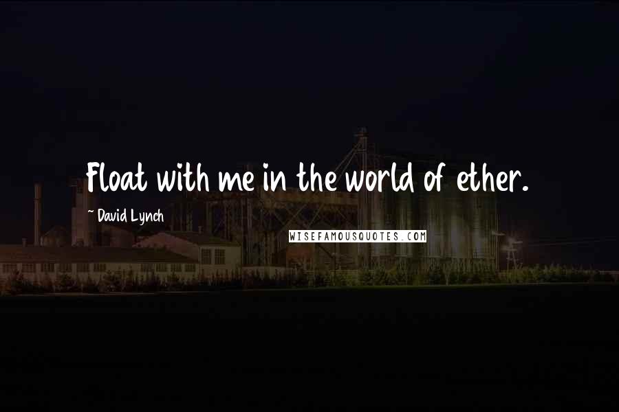 David Lynch Quotes: Float with me in the world of ether.