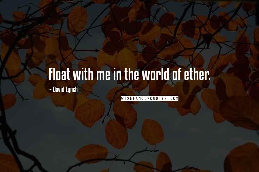 David Lynch Quotes: Float with me in the world of ether.