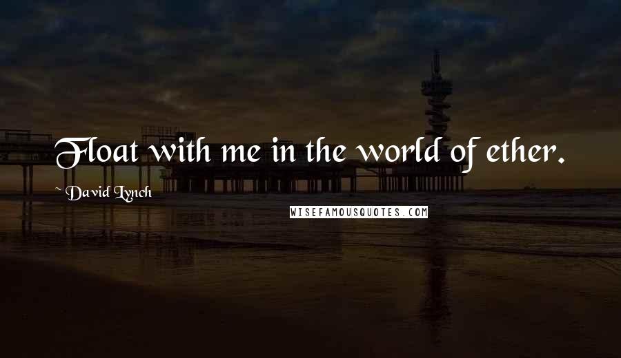 David Lynch Quotes: Float with me in the world of ether.