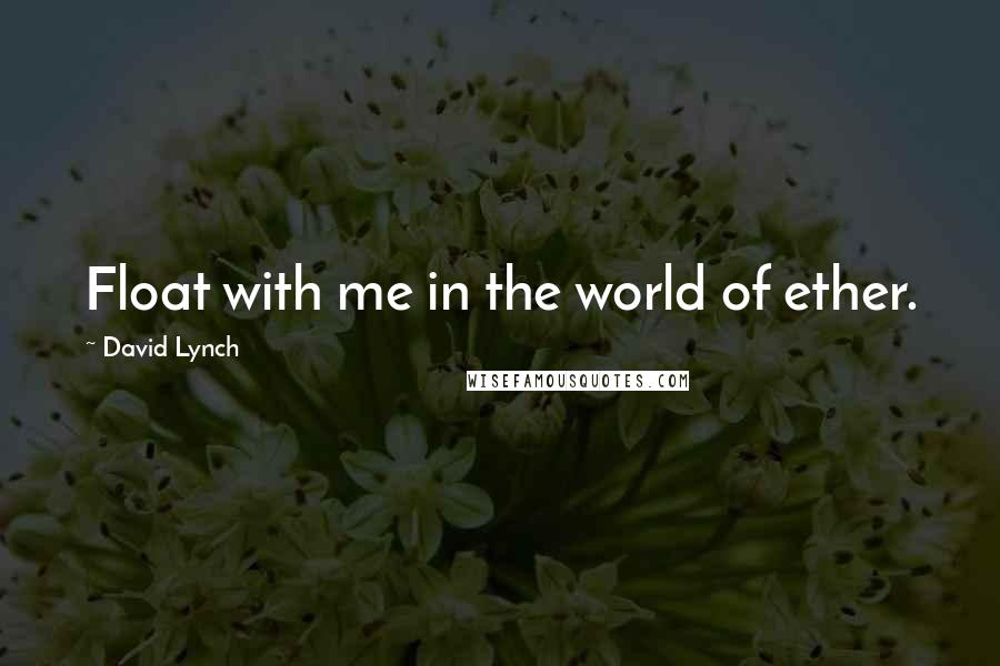David Lynch Quotes: Float with me in the world of ether.