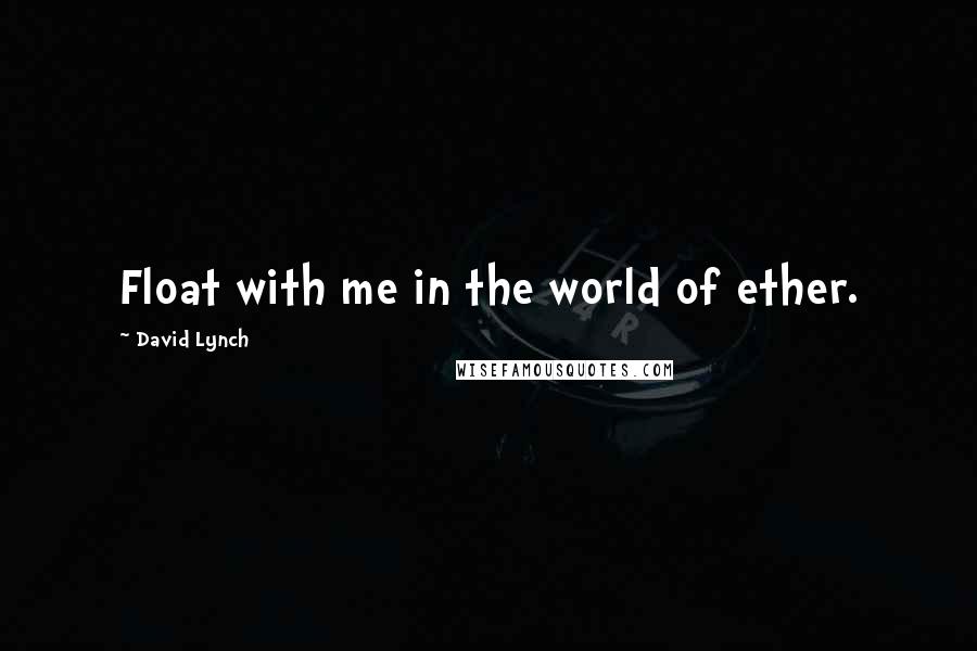 David Lynch Quotes: Float with me in the world of ether.