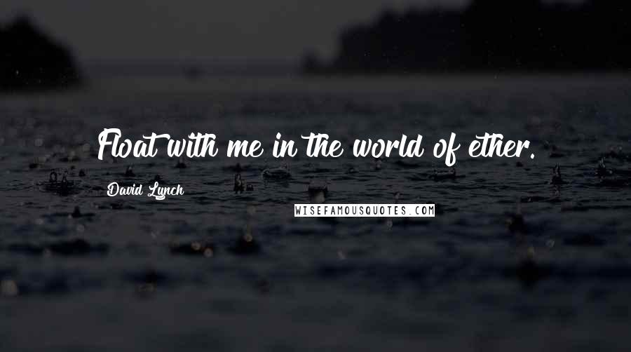 David Lynch Quotes: Float with me in the world of ether.