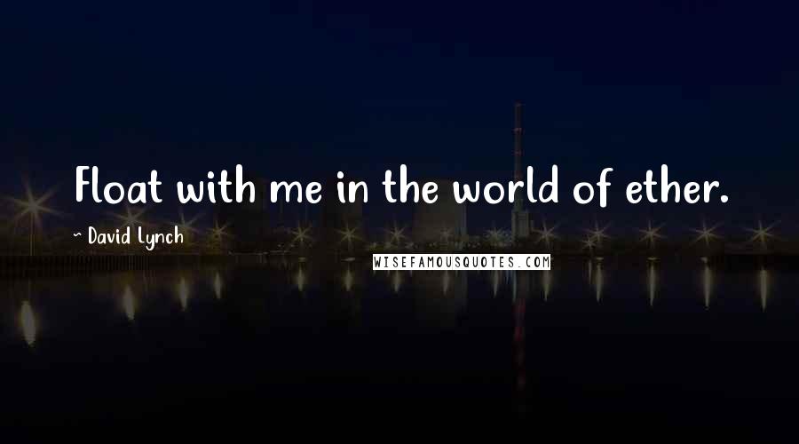 David Lynch Quotes: Float with me in the world of ether.