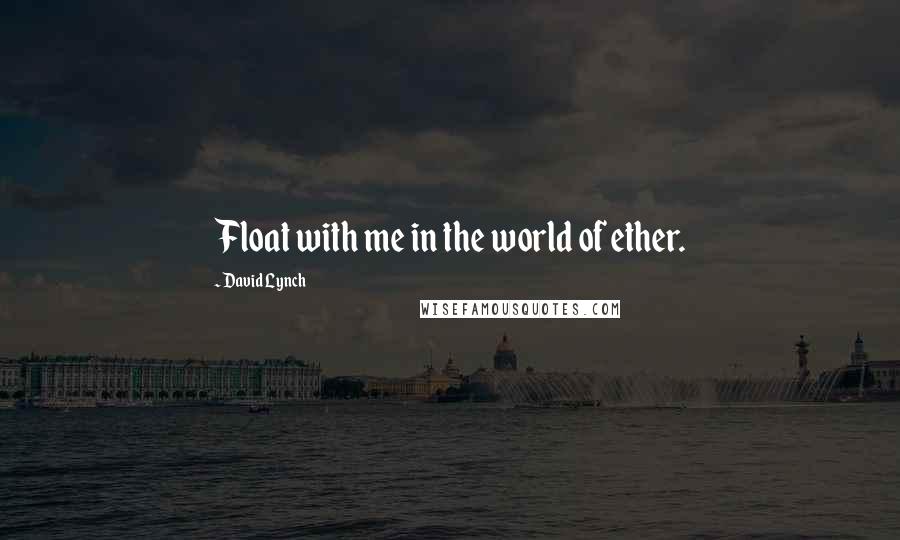 David Lynch Quotes: Float with me in the world of ether.