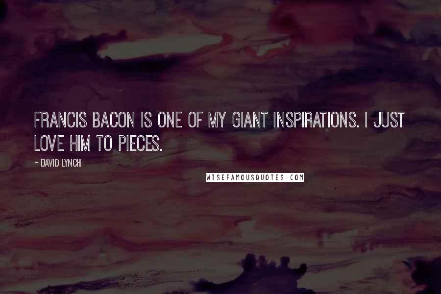 David Lynch Quotes: Francis Bacon is one of my giant inspirations. I just love him to pieces.