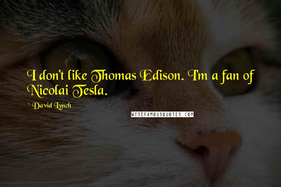 David Lynch Quotes: I don't like Thomas Edison. I'm a fan of Nicolai Tesla.