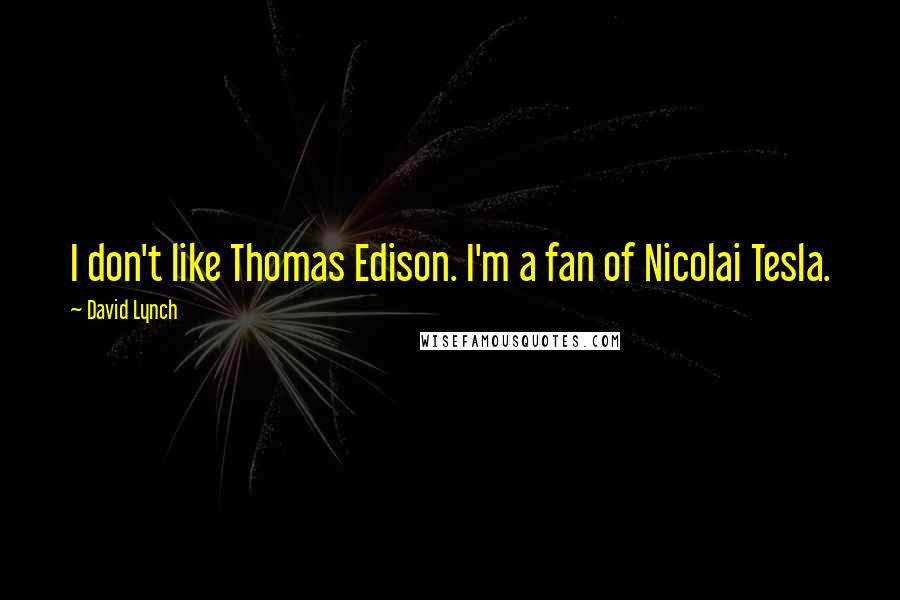 David Lynch Quotes: I don't like Thomas Edison. I'm a fan of Nicolai Tesla.
