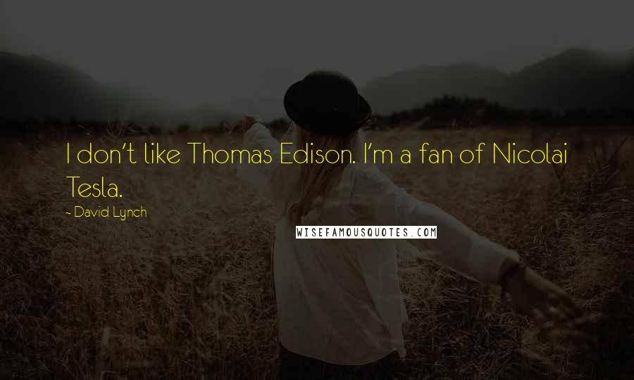 David Lynch Quotes: I don't like Thomas Edison. I'm a fan of Nicolai Tesla.