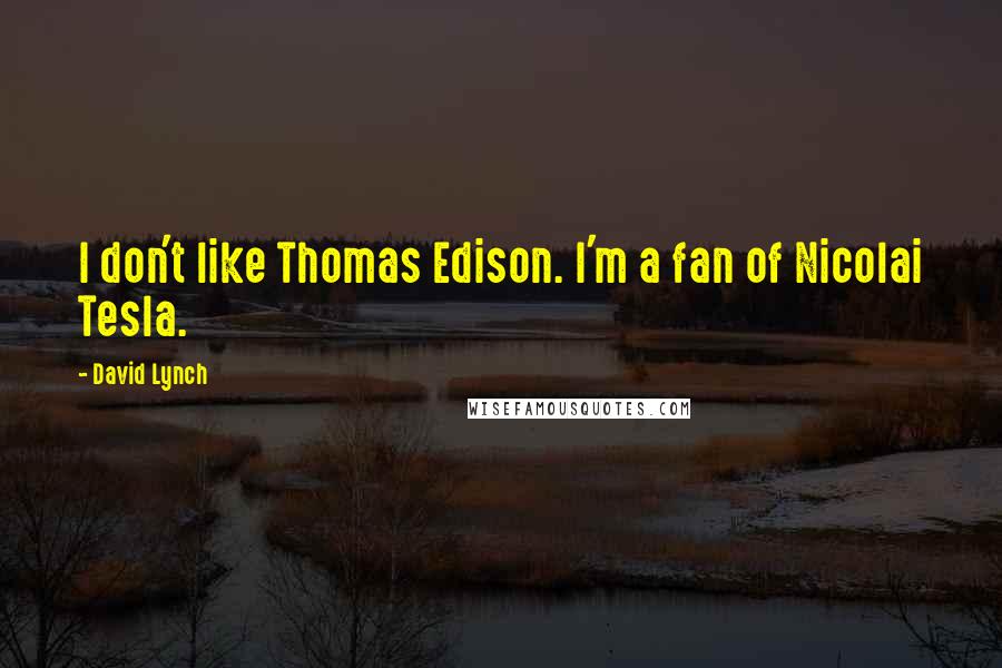 David Lynch Quotes: I don't like Thomas Edison. I'm a fan of Nicolai Tesla.