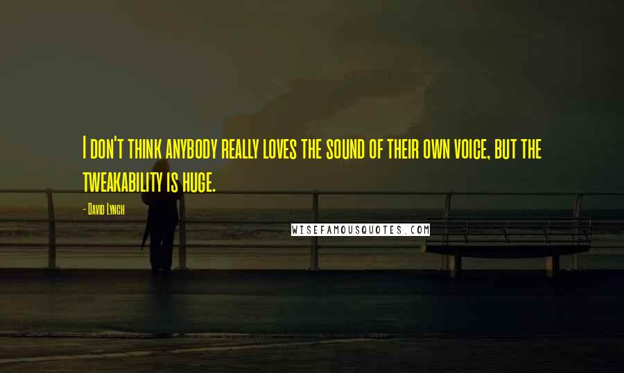 David Lynch Quotes: I don't think anybody really loves the sound of their own voice, but the tweakability is huge.